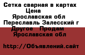 Сетка сварная в картах › Цена ­ 118 - Ярославская обл., Переславль-Залесский г. Другое » Продам   . Ярославская обл.